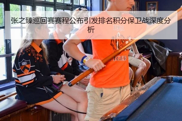 张之臻巡回赛赛程公布引发排名积分保卫战深度分析
